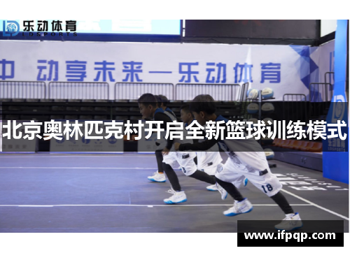 北京奥林匹克村开启全新篮球训练模式